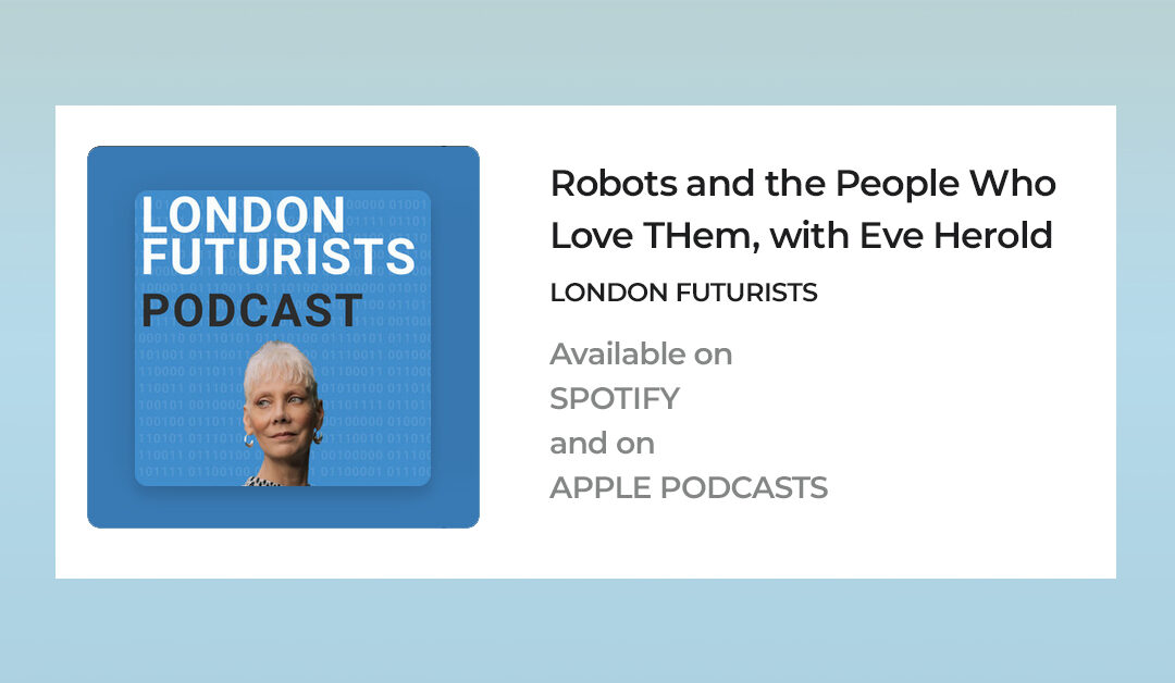 London Futurists Podcast:  Robots and the People Who Love Them with Eve Herold