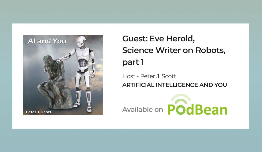 Artificial Intelligence and You – 197 – Guest: Eve Herold, Science Writer on Robots, part 1